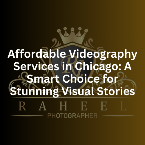 Affordable Videography Services in Chicago A Smart Choice for Stunning Visual Stories