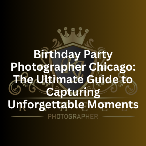 Birthday Party Photographer Chicago The Ultimate Guide to Capturing Unforgettable Moments